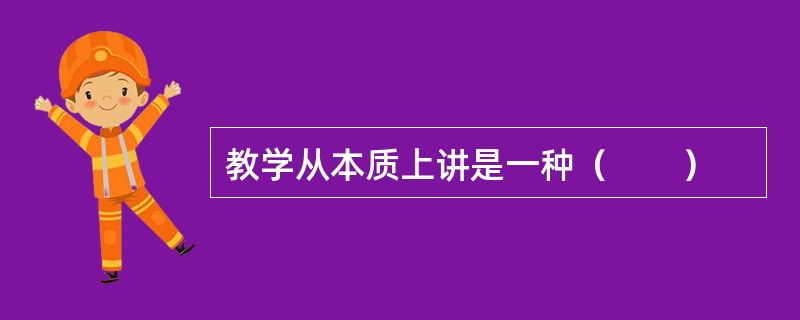 教学从本质上讲是一种（　　）