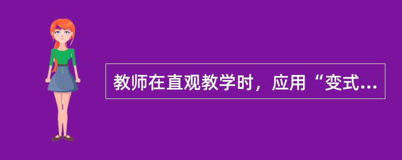 教师在直观教学时，应用“变式”方法的目的在于（）。