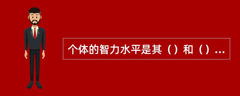 个体的智力水平是其（）和（）相互作用的结果。