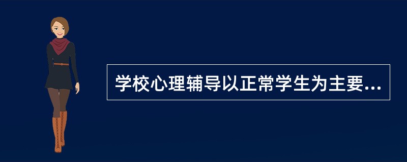 学校心理辅导以正常学生为主要对象，以发展辅导为主要内容。（）