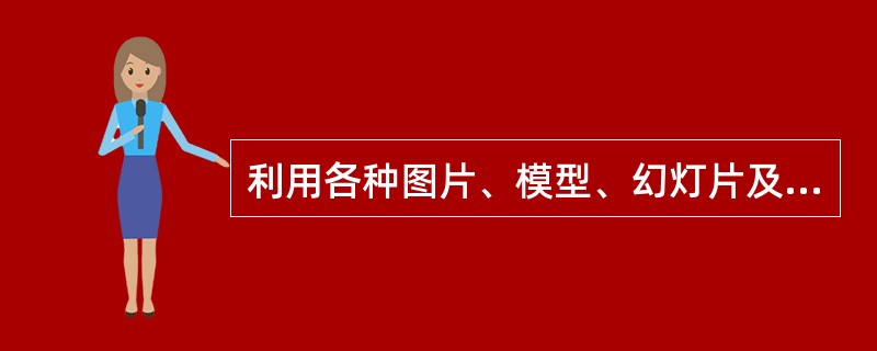 利用各种图片、模型、幻灯片及教学电影电视等进行的直观教学形式称为（）。