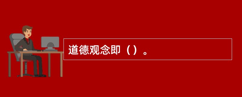 道德观念即（）。