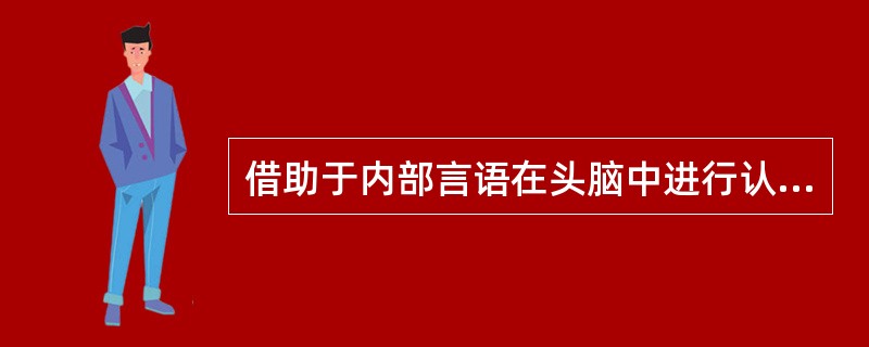借助于内部言语在头脑中进行认知活动的方式是（）
