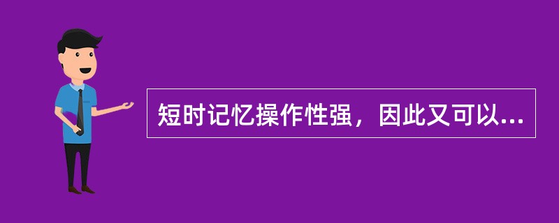 短时记忆操作性强，因此又可以称为（）