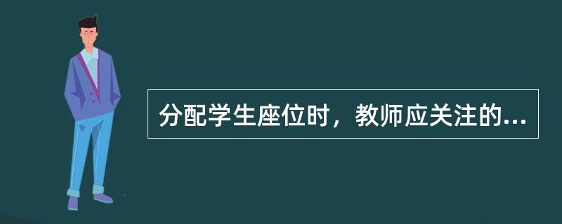 分配学生座位时，教师应关注的因素有（）