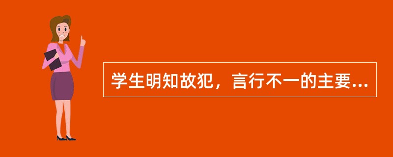 学生明知故犯，言行不一的主要原因是（）。