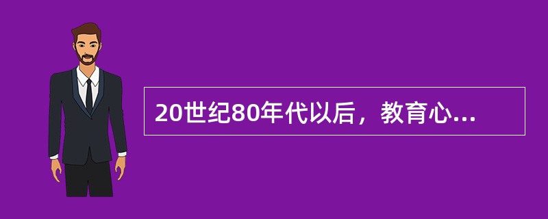 20世纪80年代以后，教育心理学研究的成果集中体现在哪些方面？