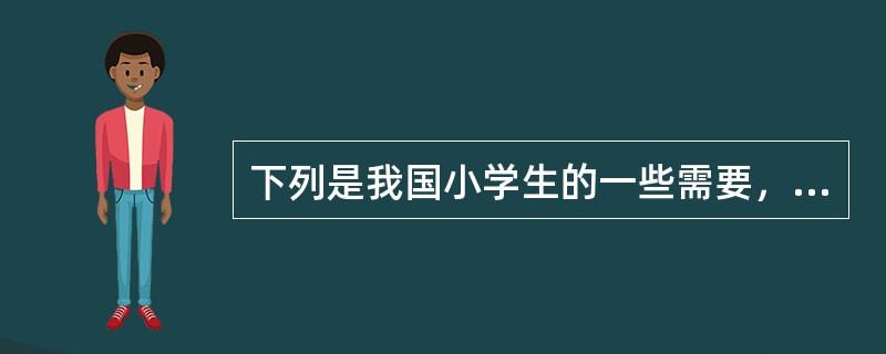 下列是我国小学生的一些需要，试用马斯洛的需要层次理论指出下列选项中层次最高的是（）