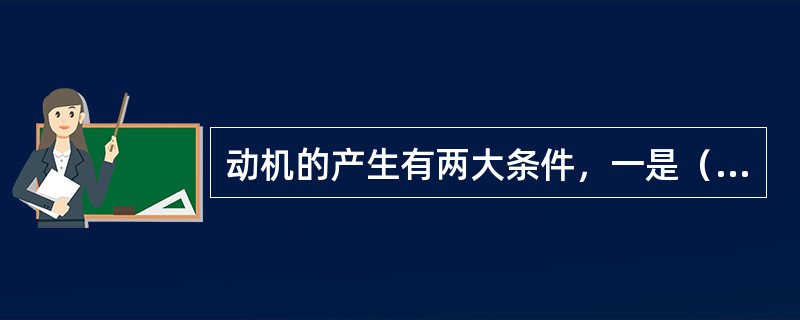 动机的产生有两大条件，一是（），二是（）。