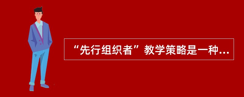 “先行组织者”教学策略是一种（）的教学技术。