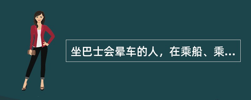 坐巴士会晕车的人，在乘船、乘火车时也有类似的反应，这是条件反射的（）。