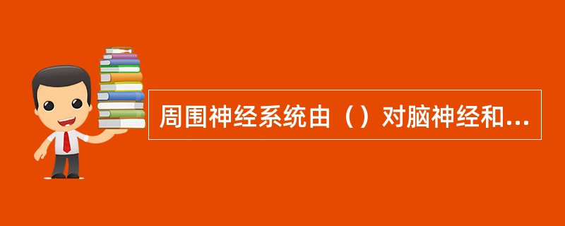 周围神经系统由（）对脑神经和（）对脊神经组成，是人体的“通讯网络”。