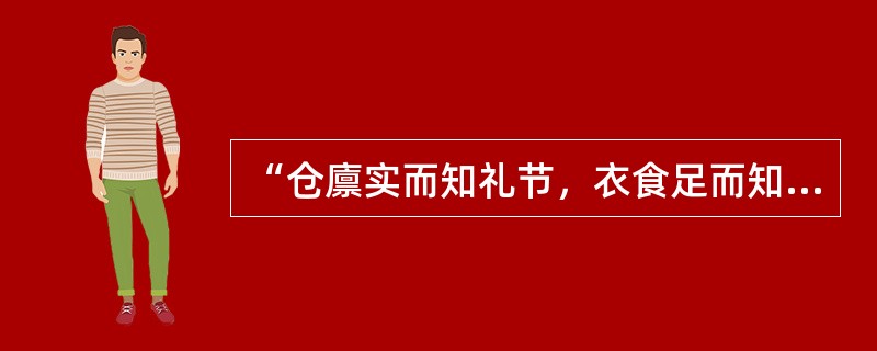 “仓廪实而知礼节，衣食足而知荣辱”反映了人的需要具有（）