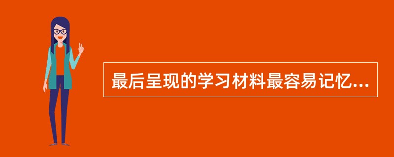 最后呈现的学习材料最容易记忆并较少遗忘的现象称为（）效应，最先呈现的学习材料最容易记忆并较少遗忘的现象称为（）效应。