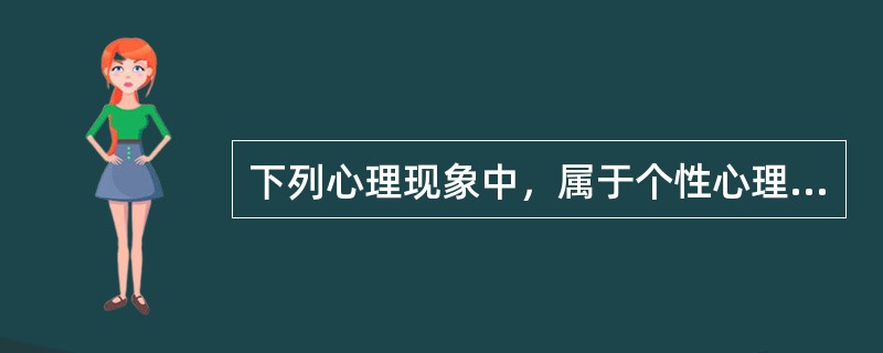 下列心理现象中，属于个性心理特征的是（）