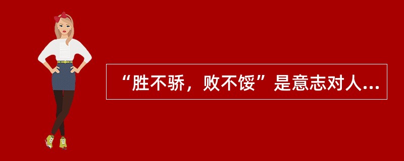 “胜不骄，败不馁”是意志对人的情感的调节、控制作用。（）