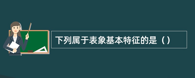 下列属于表象基本特征的是（）