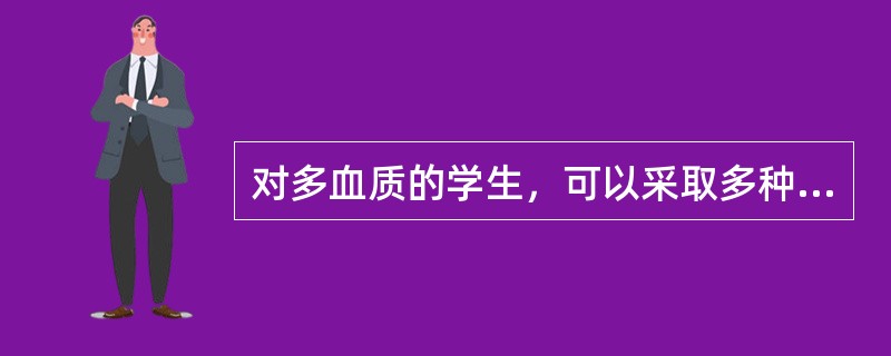 对多血质的学生，可以采取多种教育方式，但要定期提醒，对其缺点严厉批评。（）