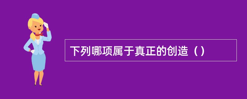 下列哪项属于真正的创造（）