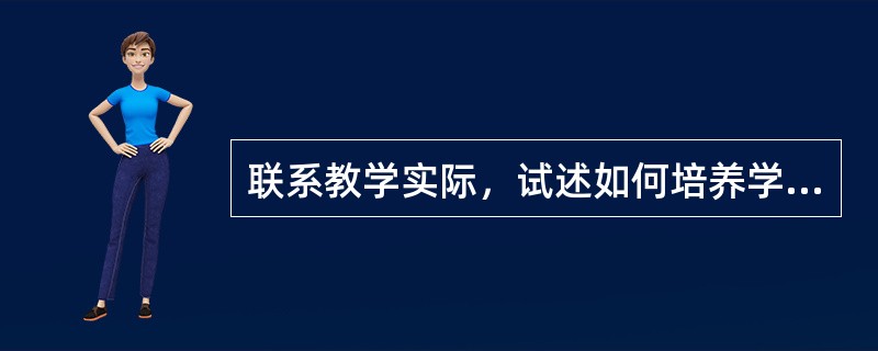 联系教学实际，试述如何培养学生的创造性想象。