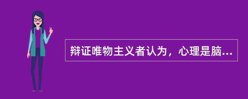 辩证唯物主义者认为，心理是脑的机能，（）是心理的器官