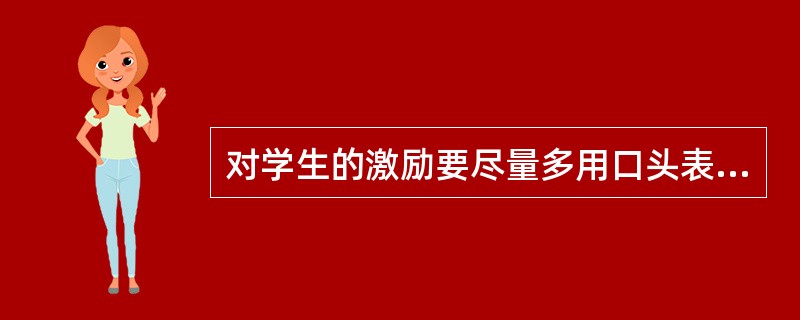 对学生的激励要尽量多用口头表扬的形式。（）