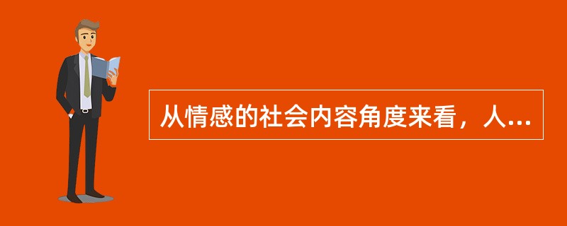 从情感的社会内容角度来看，人类的情感有（）等形式。