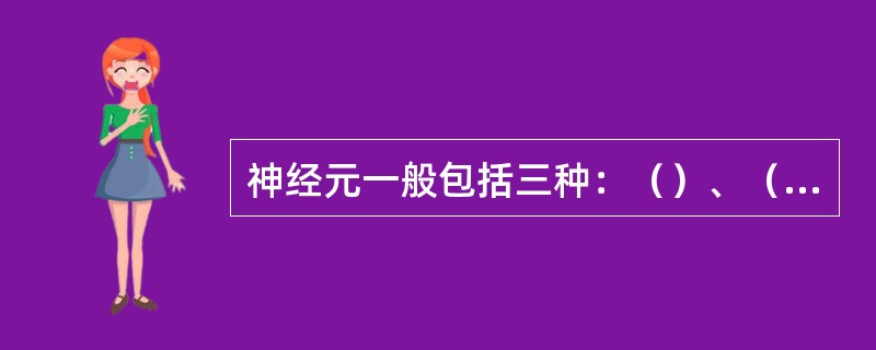 神经元一般包括三种：（）、（）、（）。