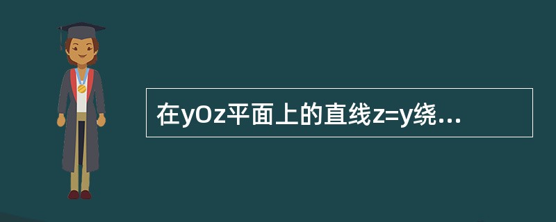 在yOz平面上的直线z=y绕z轴旋转一周之后得到的曲线方程为()。