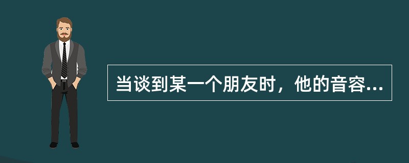 当谈到某一个朋友时，他的音容笑貌会浮现在脑海中，这属于（）