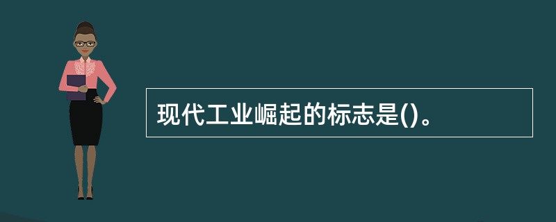 现代工业崛起的标志是()。