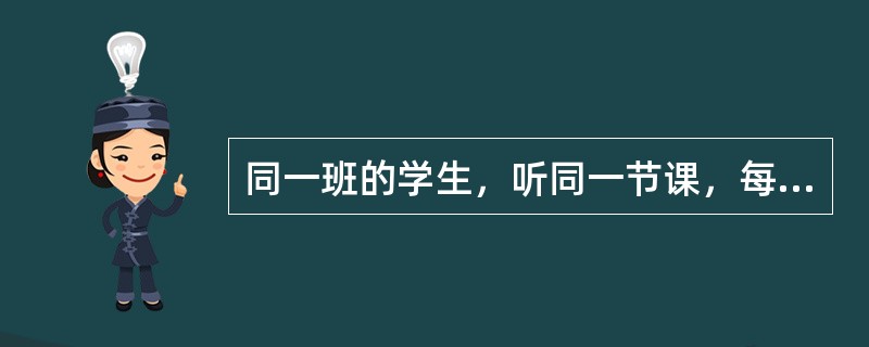 同一班的学生，听同一节课，每人对讲课内容的理解不尽相同，这是因为人的心理具有（）。