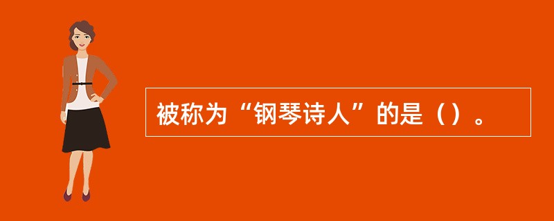 被称为“钢琴诗人”的是（）。