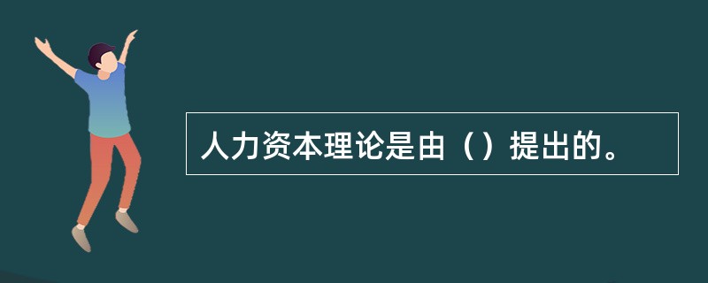 人力资本理论是由（）提出的。