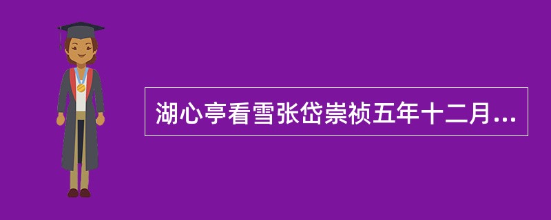 湖心亭看雪张岱崇祯五年十二月，余住西湖。大雪三日，湖中人鸟声俱绝。是日更定矣，余挈一小舟，拥毳衣炉火，独往湖心亭看雪。雾凇沆砀，天与云与山与水，上下一白。湖上影子，惟长堤一痕、湖心亭一点、与余舟一芥，