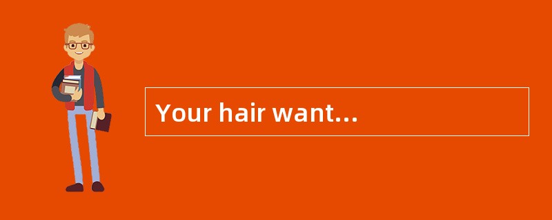 Your hair wants______. You′d better haveit done tomorrow.