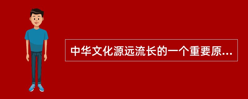 中华文化源远流长的一个重要原因在于它所特有的包容性，即求同存异和兼收并蓄。（　　）