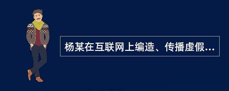 杨某在互联网上编造、传播虚假信息，骗人钱财，被人民法院判处有期徒刑，并处罚金。这一案例中杨某（　　）。