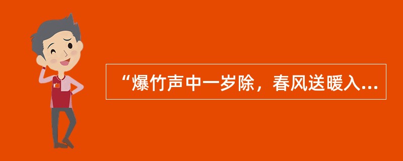 “爆竹声中一岁除，春风送暖入屠苏。千门万户瞳瞳日，总把新桃换旧符。”这首诗描写的传统节日是()。