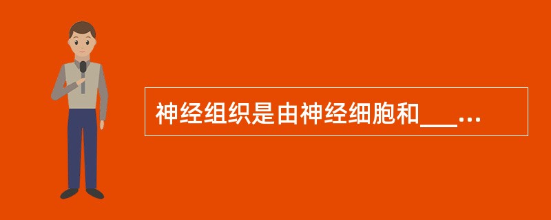 神经组织是由神经细胞和_____细胞组成的。