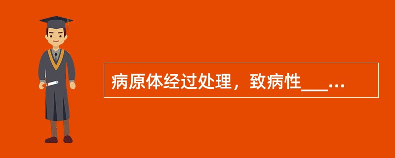 病原体经过处理，致病性_____，此过程被称为弱化。