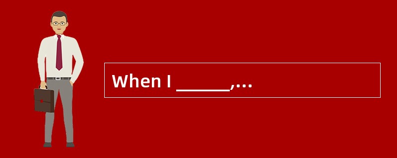 When I ______, the party started.