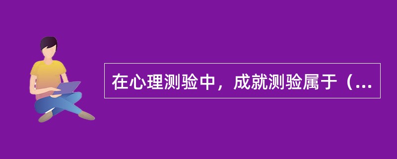 在心理测验中，成就测验属于（）。