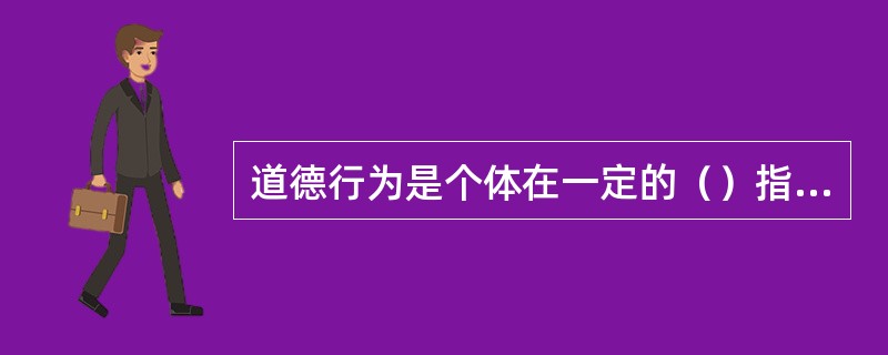 道德行为是个体在一定的（）指引和（）激励下所表现出来的对他人或社会具有道德意义的行为。