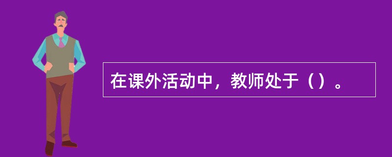 在课外活动中，教师处于（）。