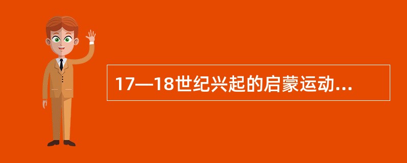 17—18世纪兴起的启蒙运动所提倡的是()。