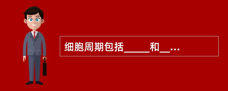 细胞周期包括_____和_____两个时期。