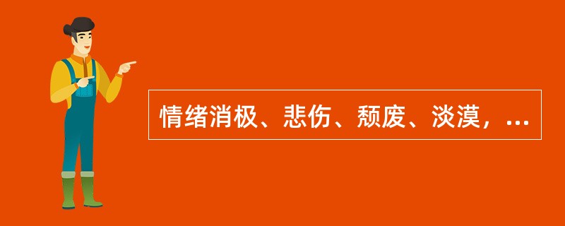 情绪消极、悲伤、颓废、淡漠，失去满足感和生活的乐趣是（）的表现。