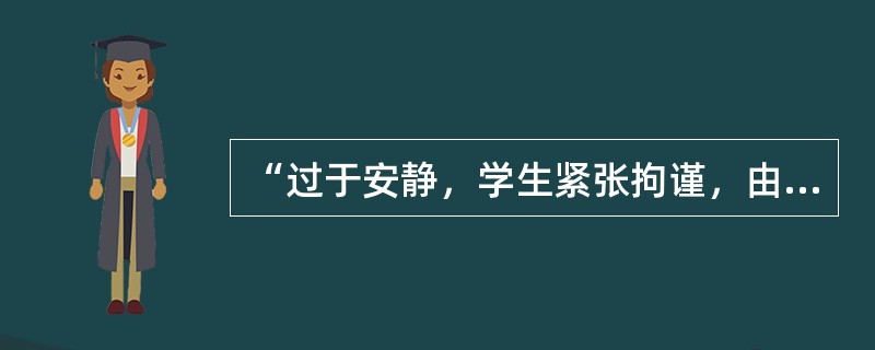 “过于安静，学生紧张拘谨，由于惧怕教师而反应迟钝、呆板，被动回答问题；课堂纪律较松散，学生心不在焉。”这种课堂气氛是（）。