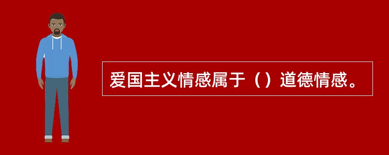 爱国主义情感属于（）道德情感。